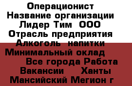 Операционист › Название организации ­ Лидер Тим, ООО › Отрасль предприятия ­ Алкоголь, напитки › Минимальный оклад ­ 25 000 - Все города Работа » Вакансии   . Ханты-Мансийский,Мегион г.